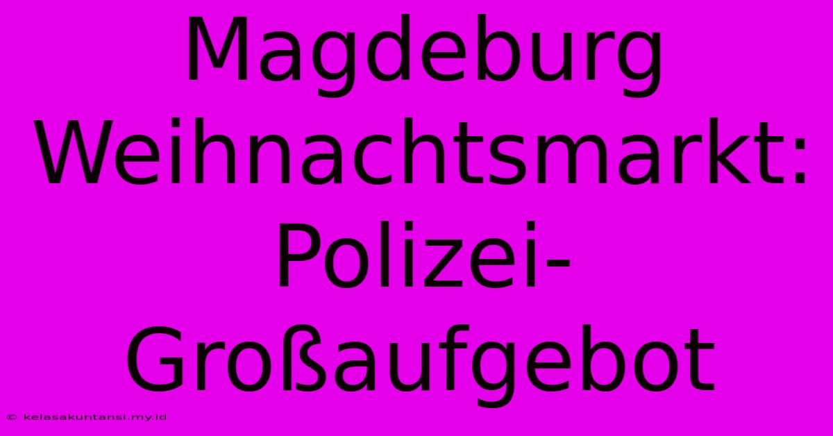 Magdeburg Weihnachtsmarkt: Polizei-Großaufgebot