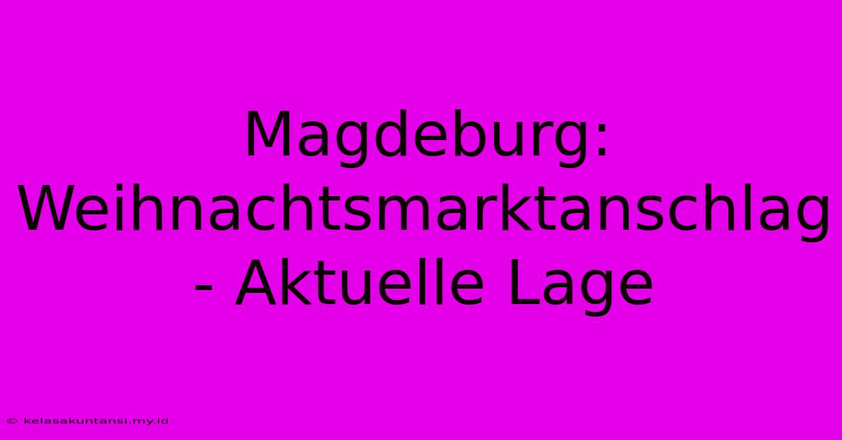 Magdeburg: Weihnachtsmarktanschlag - Aktuelle Lage