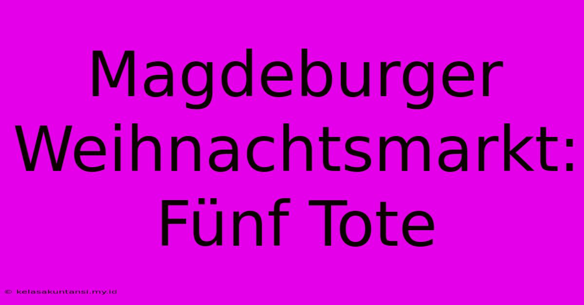 Magdeburger Weihnachtsmarkt: Fünf Tote