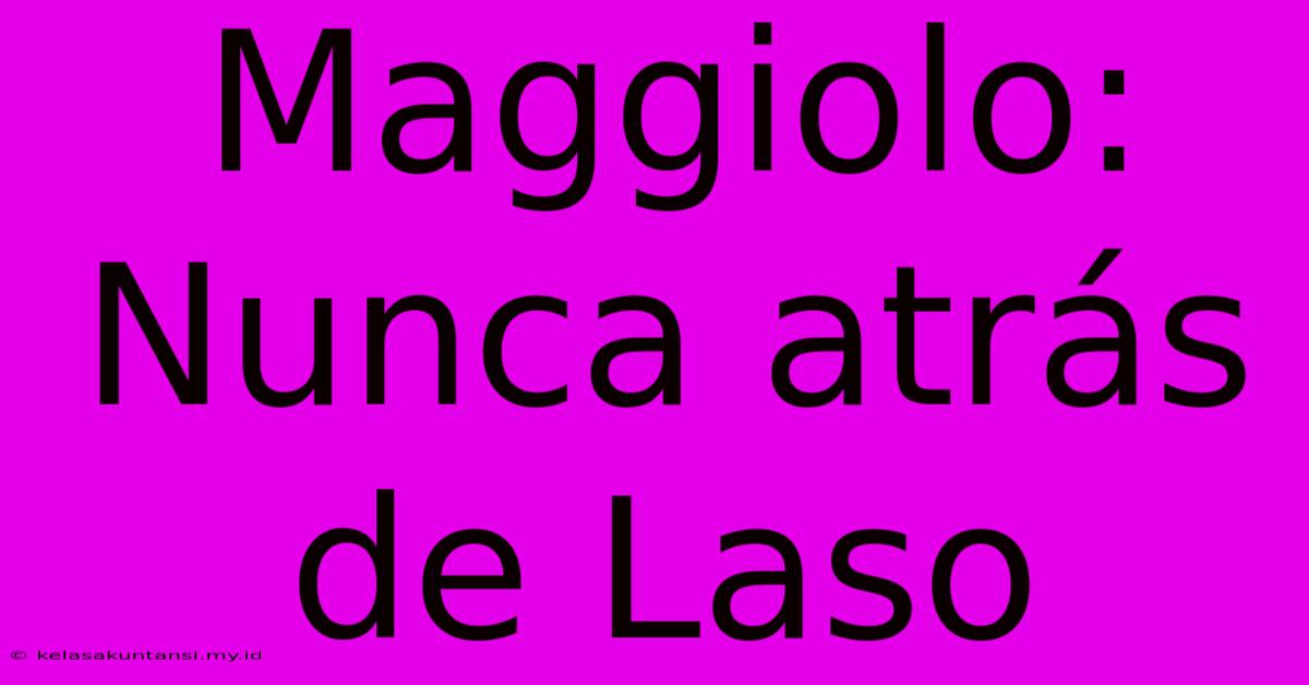 Maggiolo: Nunca Atrás De Laso