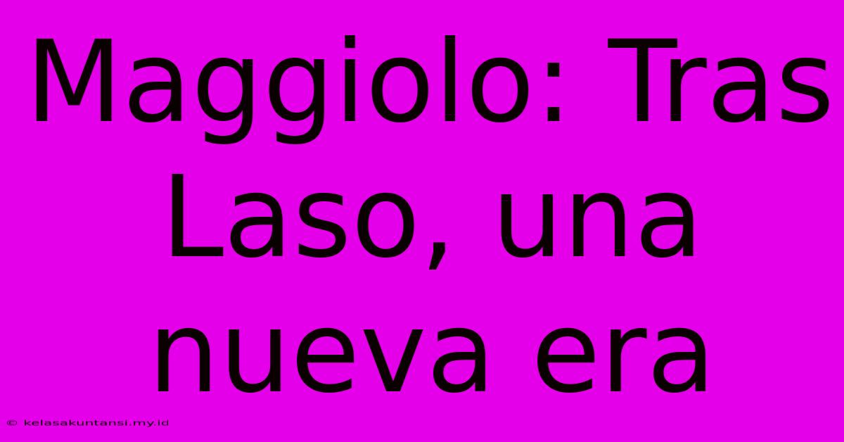 Maggiolo: Tras Laso, Una Nueva Era