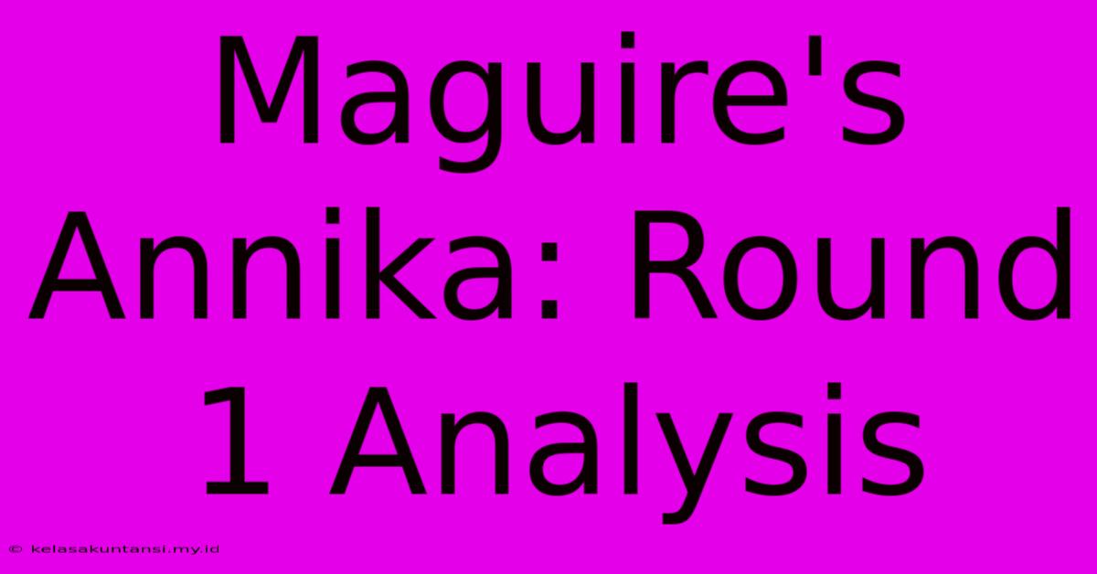 Maguire's Annika: Round 1 Analysis