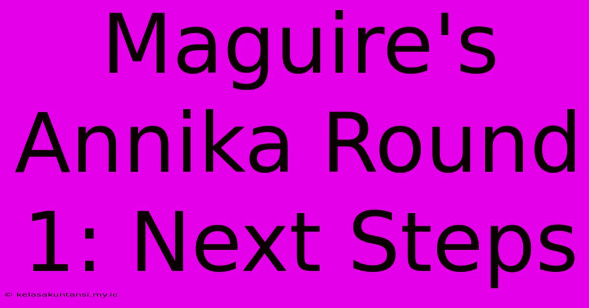 Maguire's Annika Round 1: Next Steps