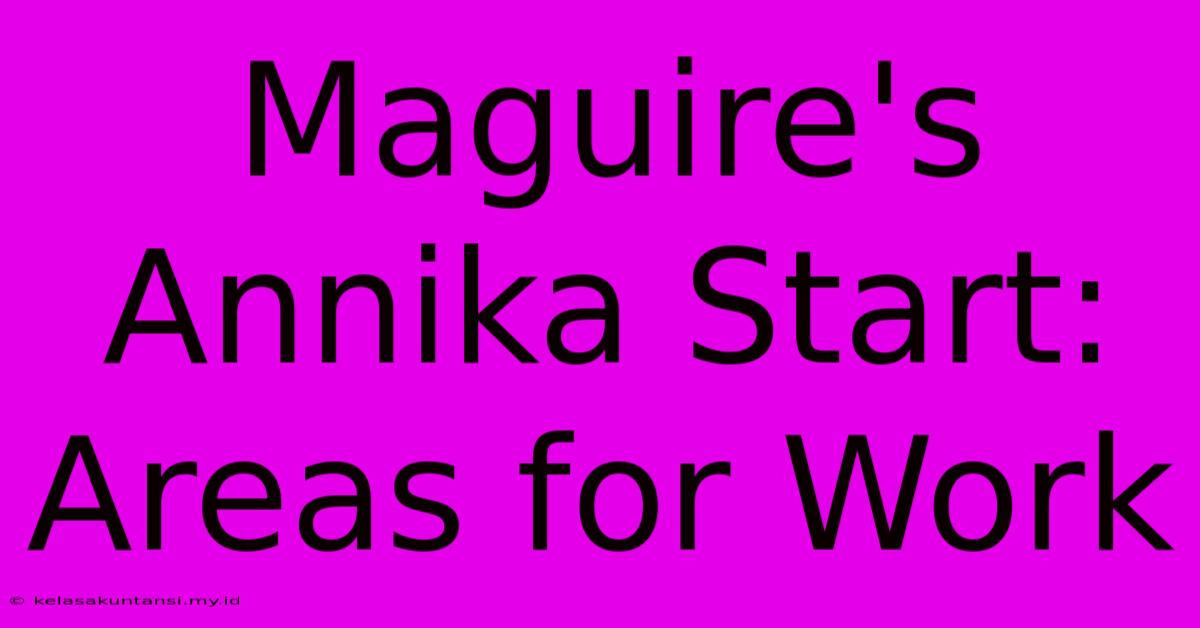 Maguire's Annika Start: Areas For Work