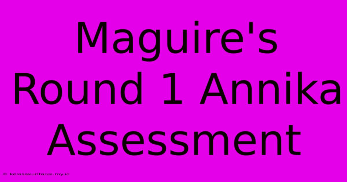 Maguire's Round 1 Annika Assessment