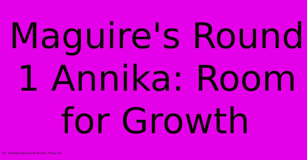 Maguire's Round 1 Annika: Room For Growth