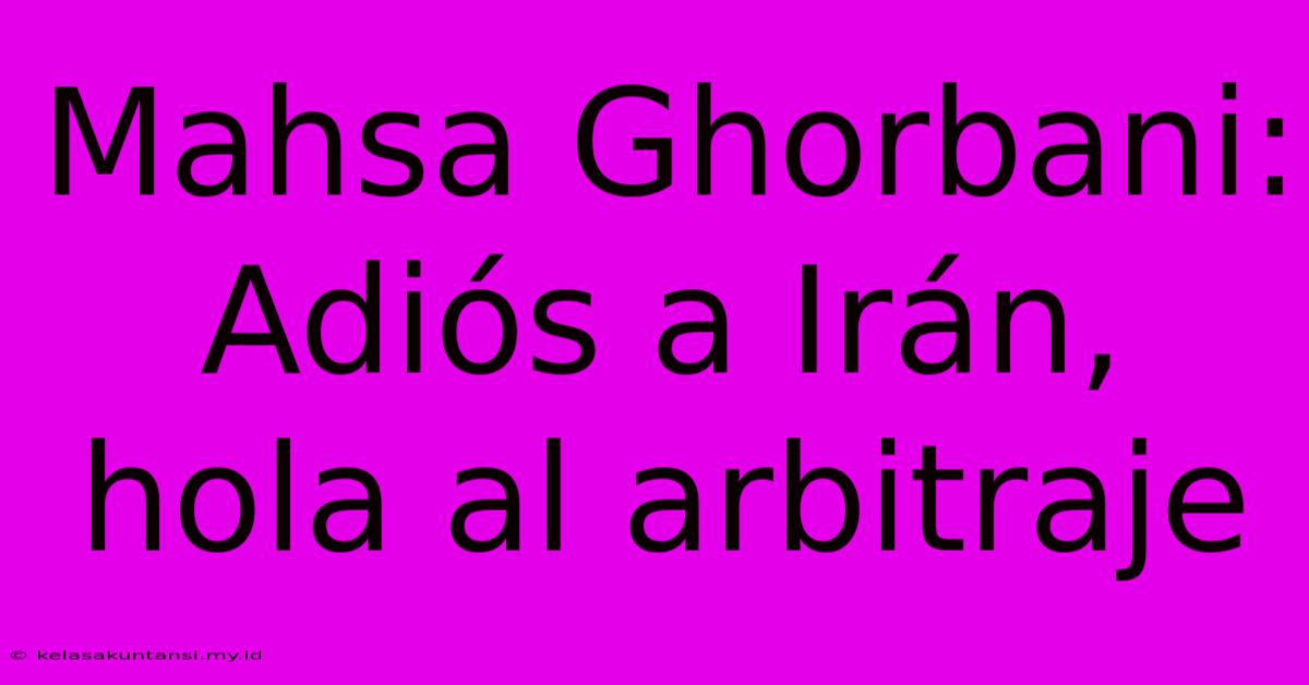 Mahsa Ghorbani: Adiós A Irán, Hola Al Arbitraje