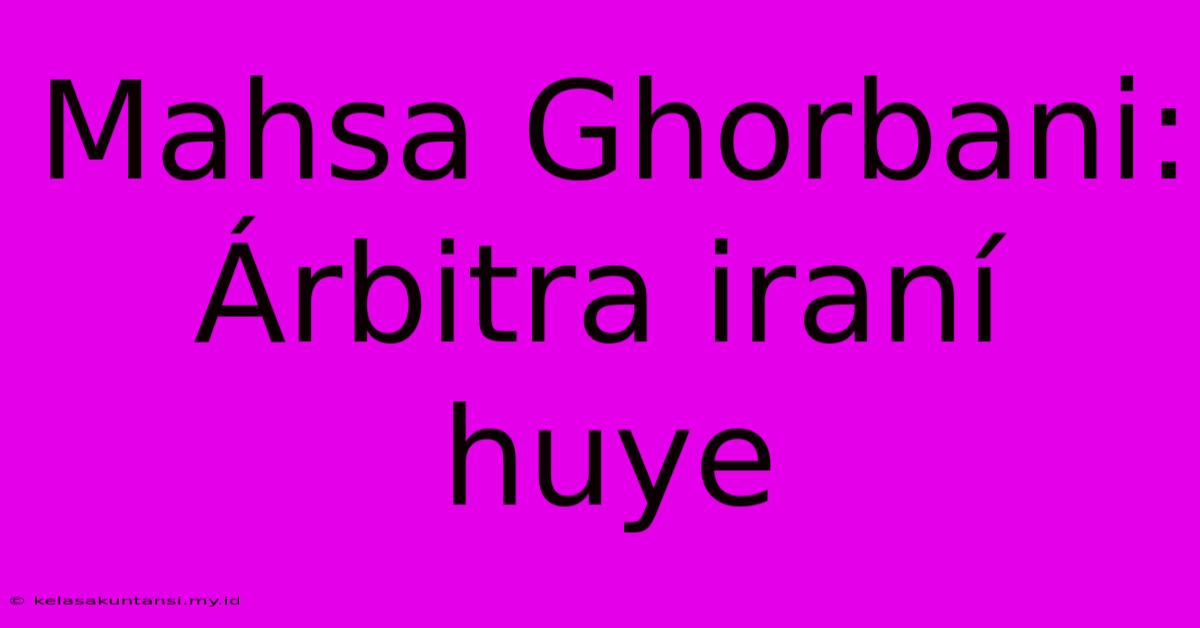 Mahsa Ghorbani: Árbitra Iraní Huye