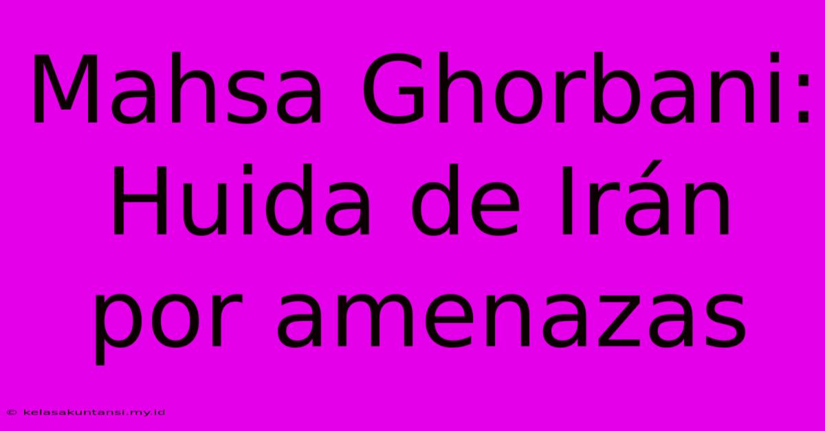 Mahsa Ghorbani: Huida De Irán Por Amenazas