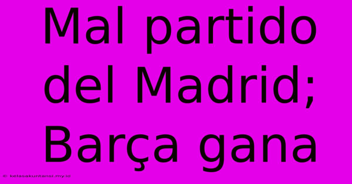 Mal Partido Del Madrid; Barça Gana