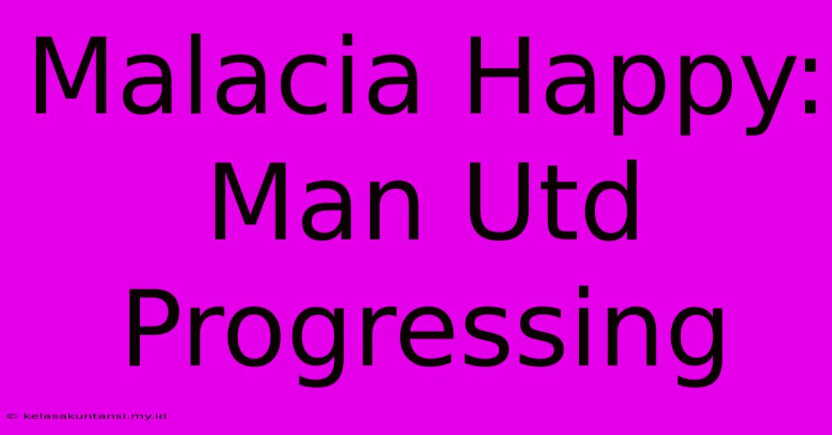 Malacia Happy: Man Utd Progressing