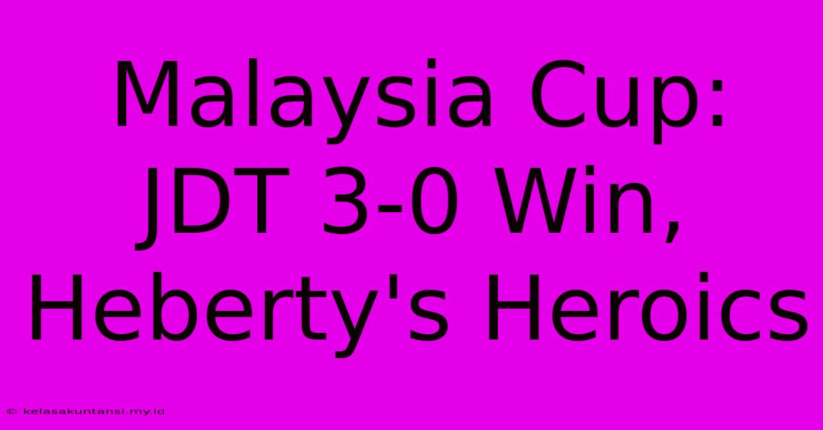 Malaysia Cup: JDT 3-0 Win, Heberty's Heroics