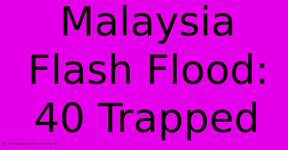 Malaysia Flash Flood: 40 Trapped