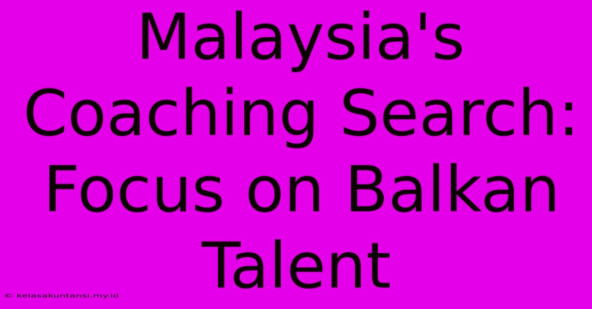 Malaysia's Coaching Search: Focus On Balkan Talent