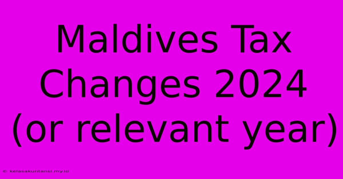 Maldives Tax Changes 2024 (or Relevant Year)