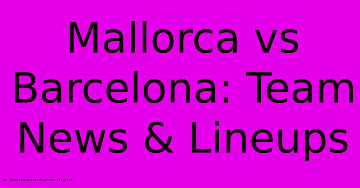 Mallorca Vs Barcelona: Team News & Lineups