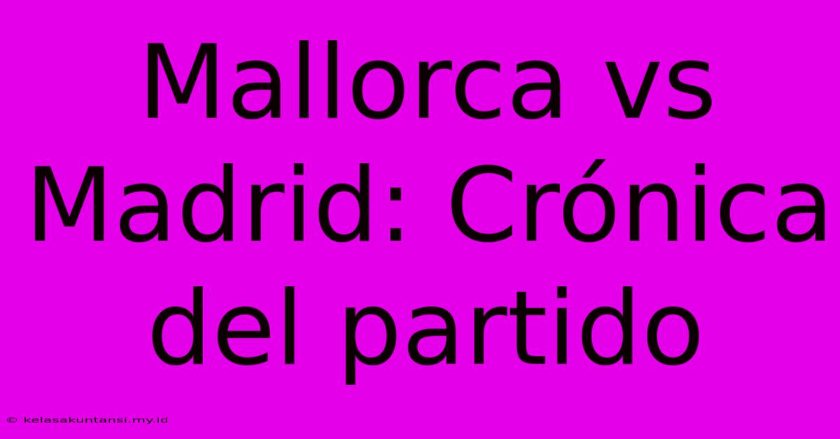 Mallorca Vs Madrid: Crónica Del Partido