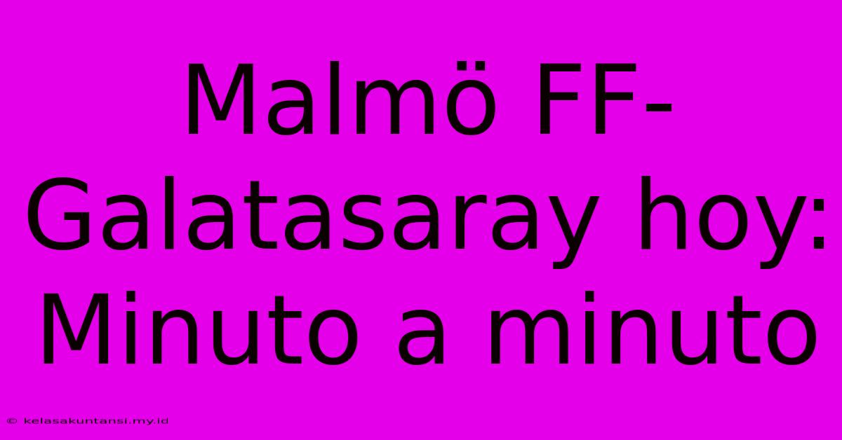 Malmö FF-Galatasaray Hoy: Minuto A Minuto