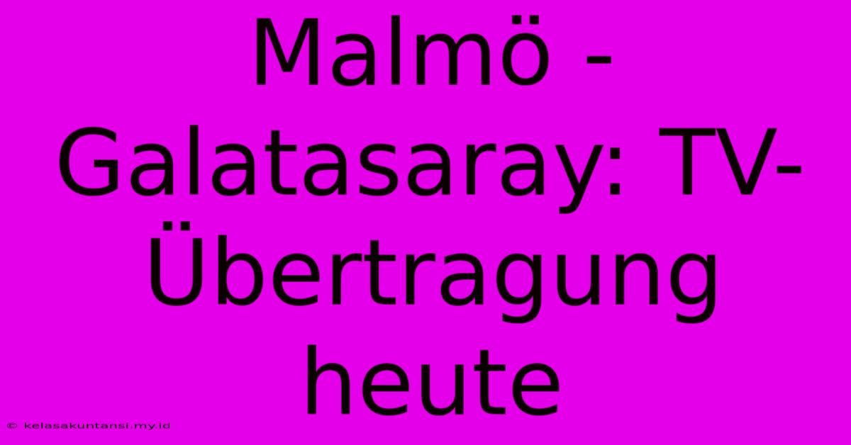 Malmö - Galatasaray: TV-Übertragung Heute