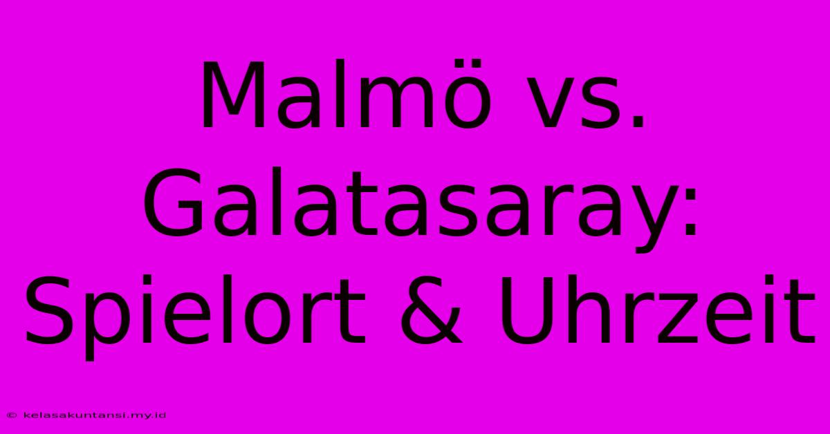 Malmö Vs. Galatasaray: Spielort & Uhrzeit