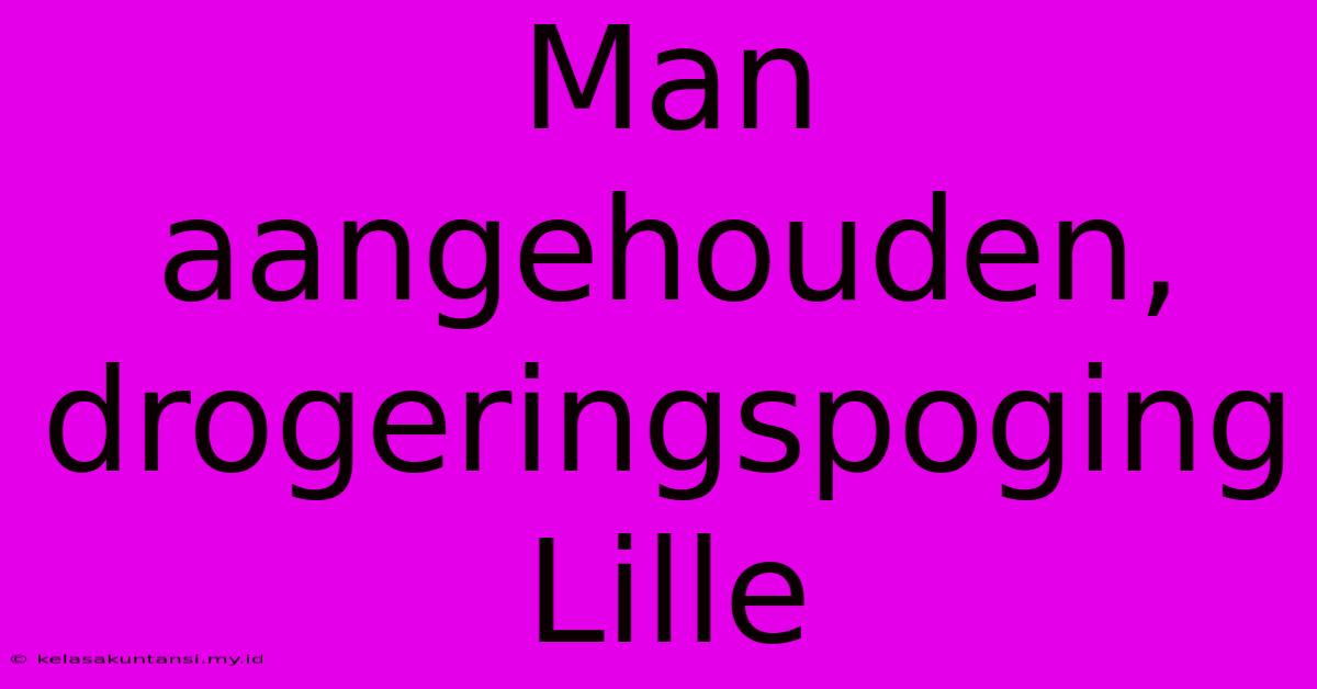 Man Aangehouden, Drogeringspoging Lille