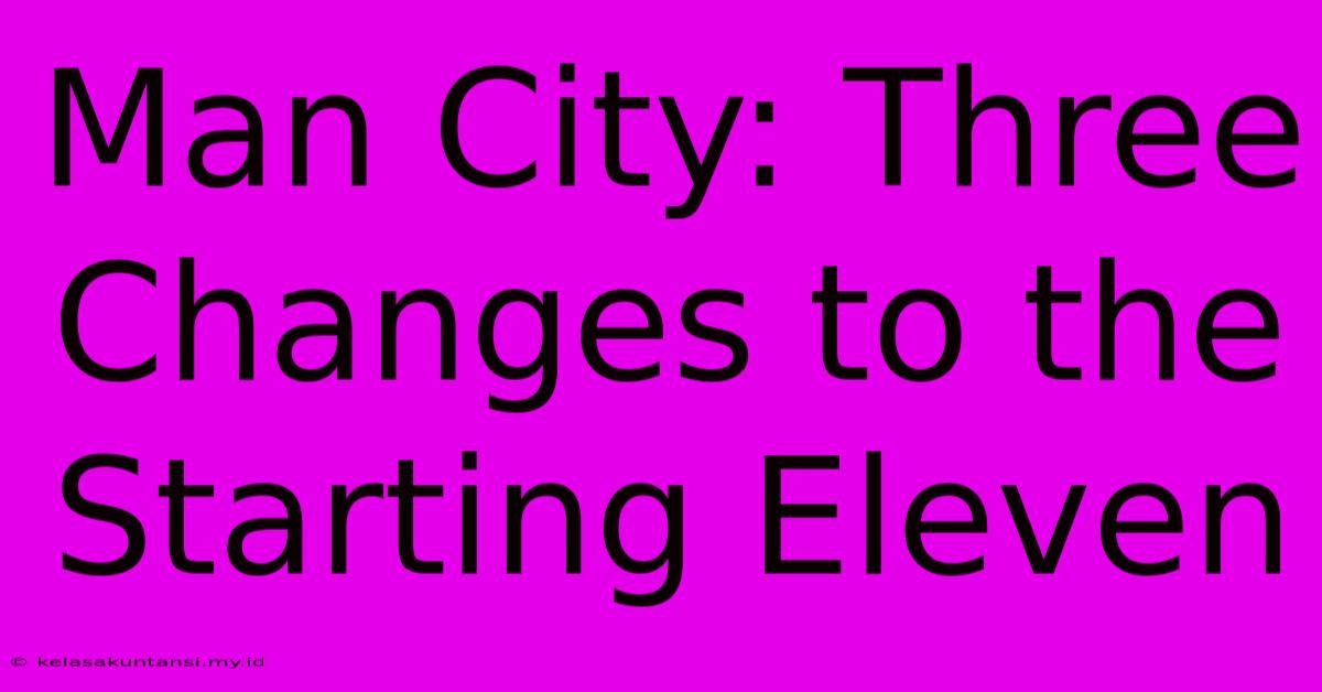 Man City: Three Changes To The Starting Eleven