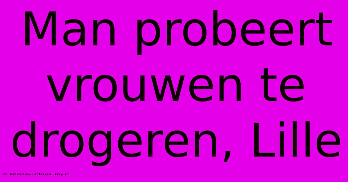 Man Probeert Vrouwen Te Drogeren, Lille