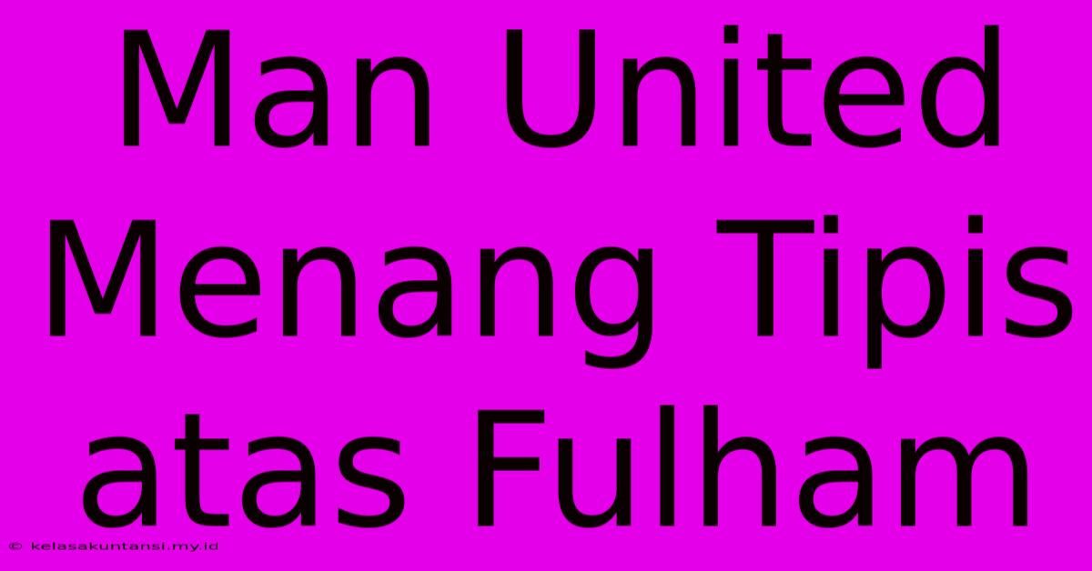 Man United Menang Tipis Atas Fulham