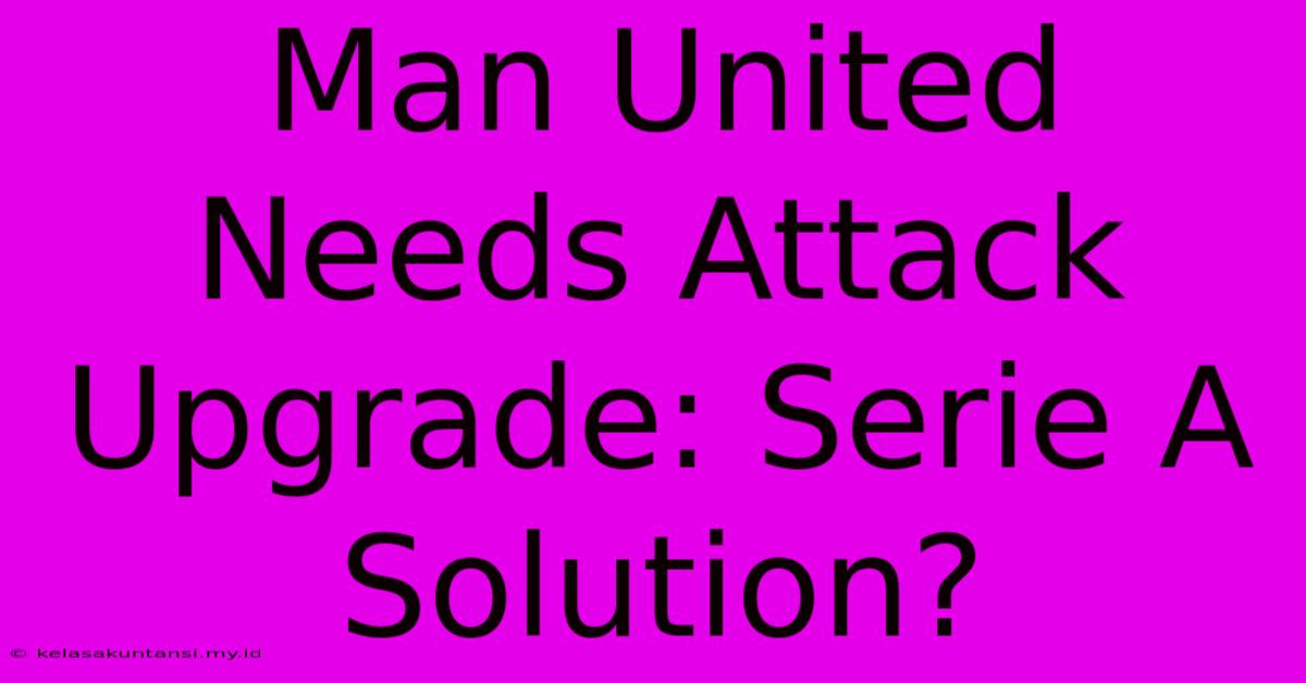 Man United Needs Attack Upgrade: Serie A Solution?