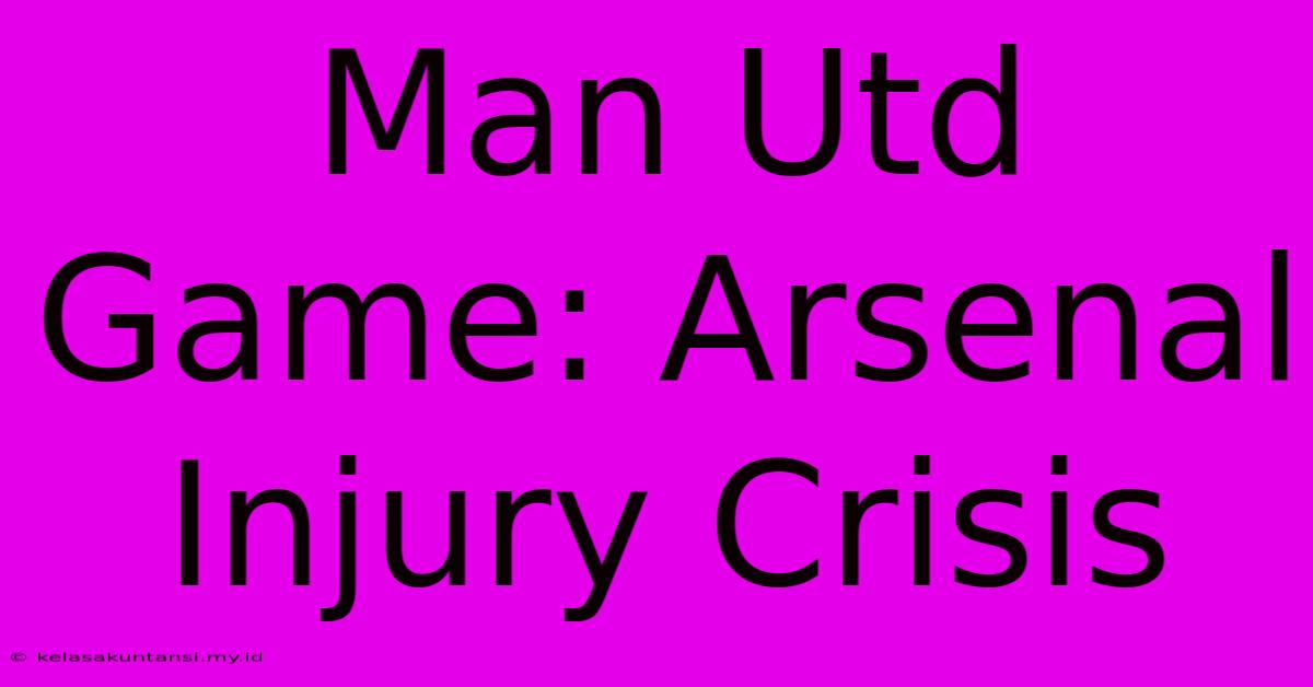 Man Utd Game: Arsenal Injury Crisis Man Utd Game: Arsenal Injury Crisis