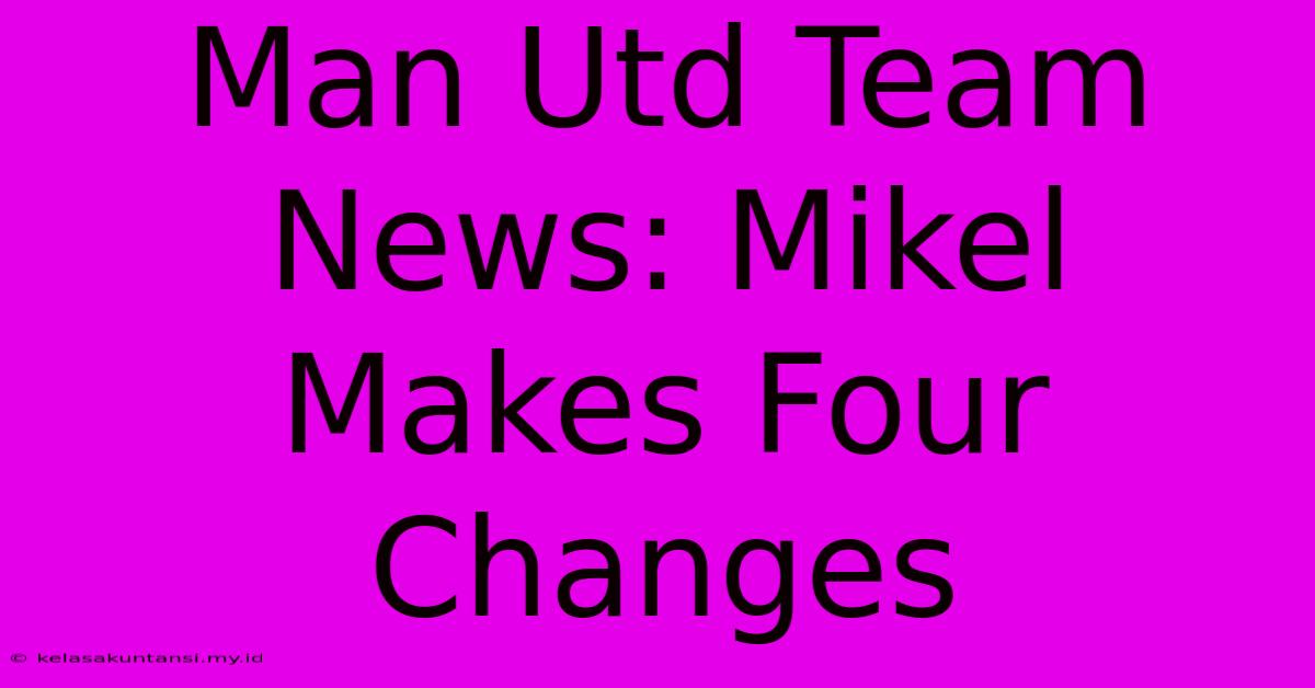 Man Utd Team News: Mikel Makes Four Changes Man Utd Team News: Mikel Makes Four Changes