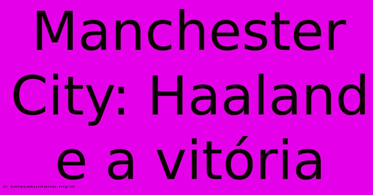 Manchester City: Haaland E A Vitória