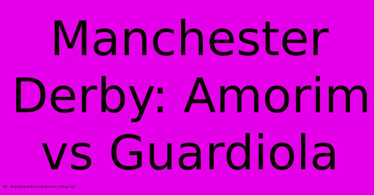 Manchester Derby: Amorim Vs Guardiola