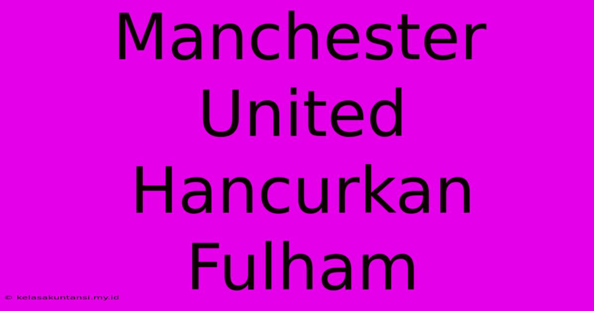 Manchester United Hancurkan Fulham