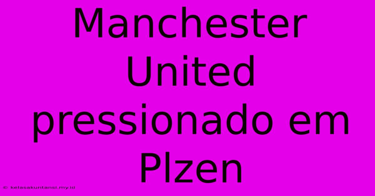 Manchester United Pressionado Em Plzen