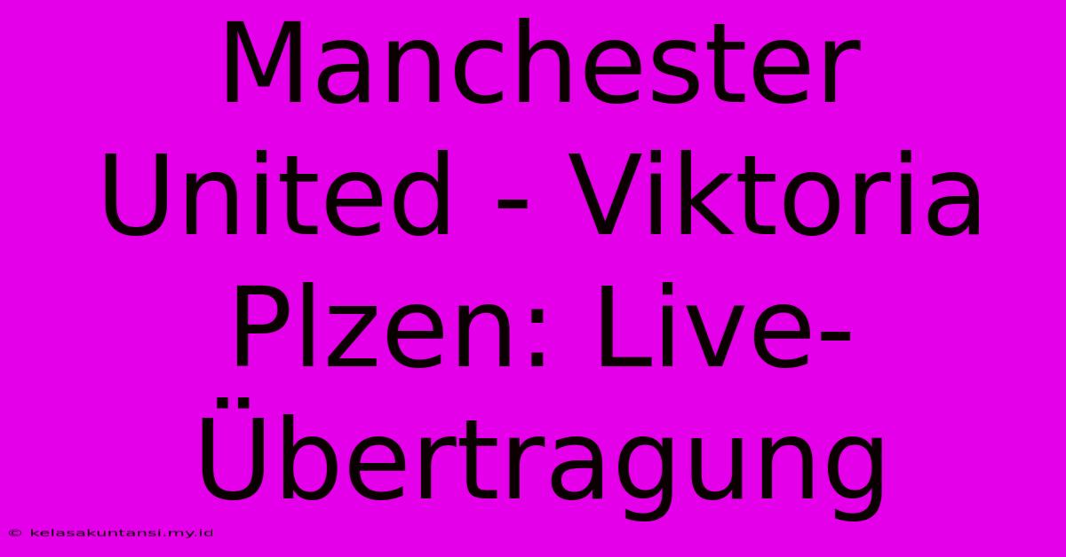 Manchester United - Viktoria Plzen: Live-Übertragung