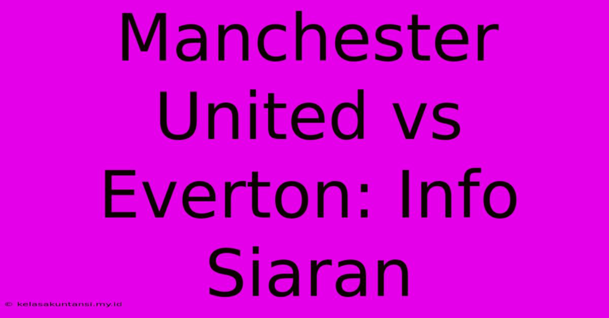 Manchester United Vs Everton: Info Siaran