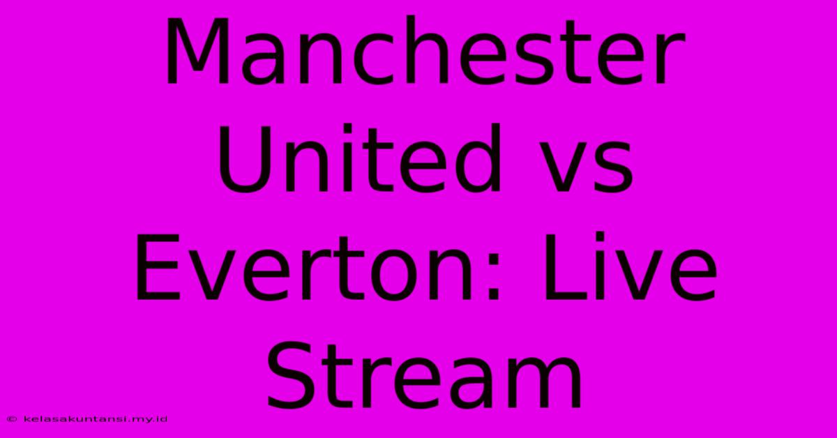 Manchester United Vs Everton: Live Stream