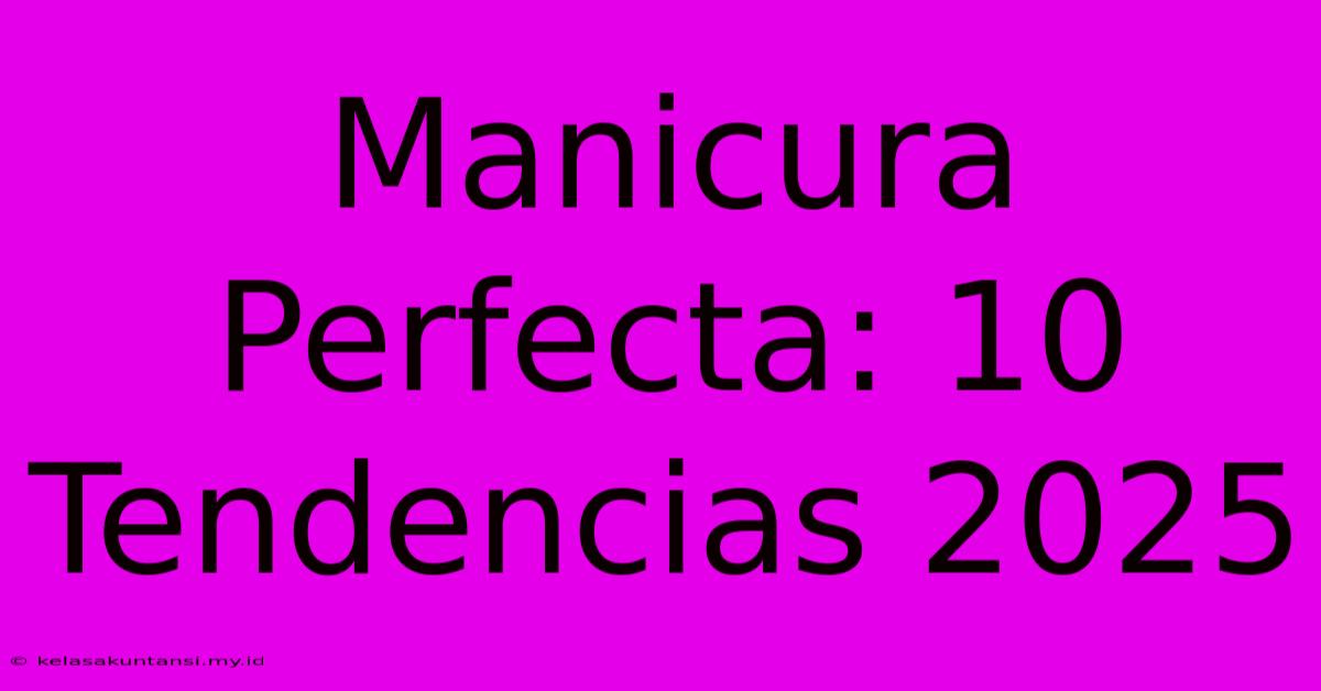 Manicura Perfecta: 10 Tendencias 2025