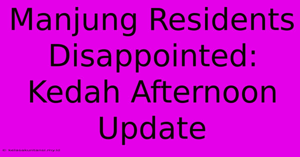 Manjung Residents Disappointed: Kedah Afternoon Update