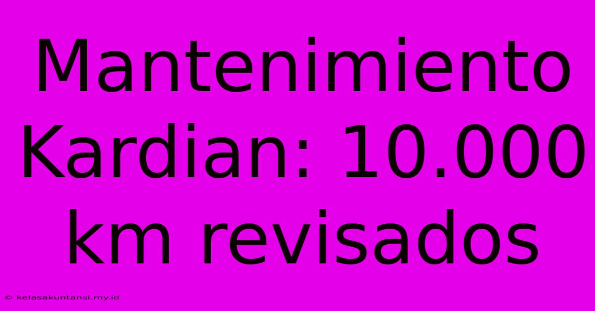 Mantenimiento Kardian: 10.000 Km Revisados