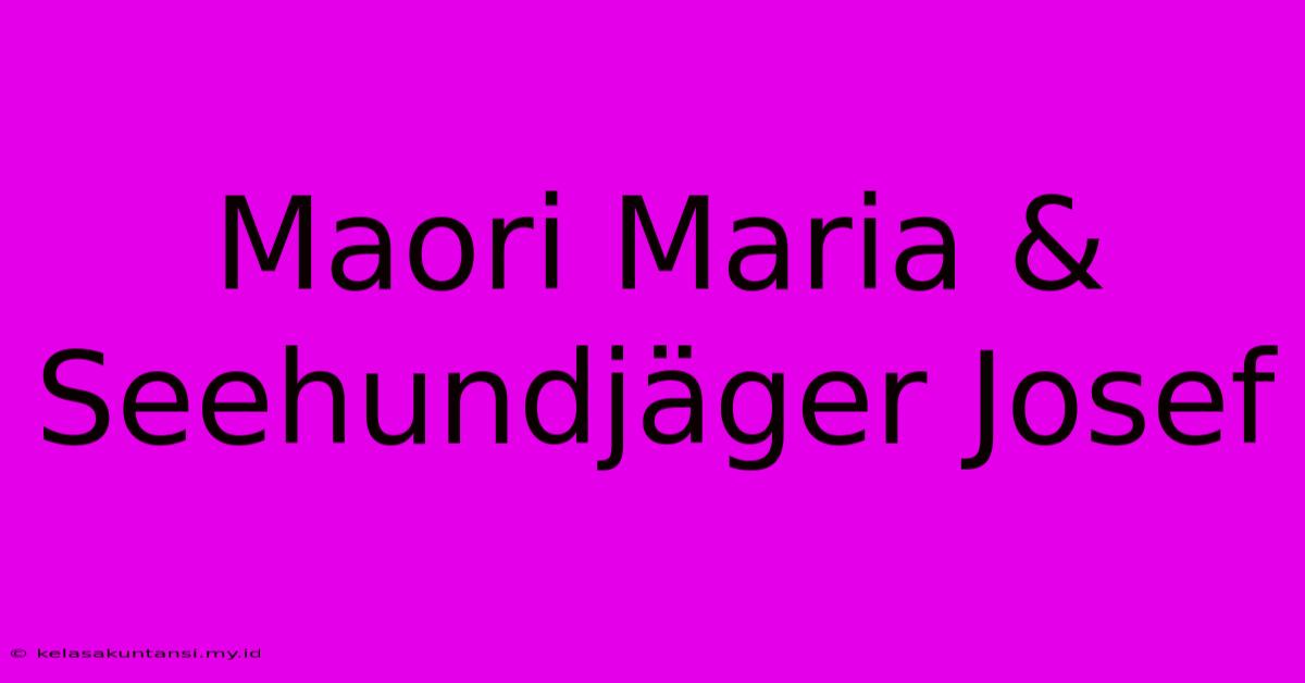 Maori Maria & Seehundjäger Josef