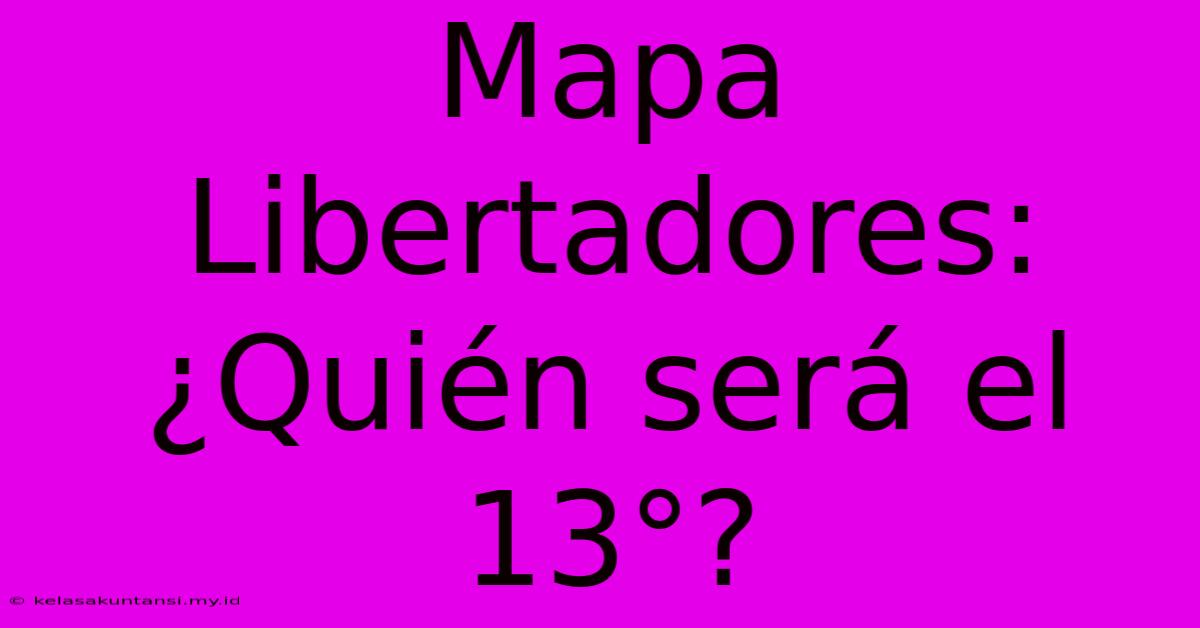 Mapa Libertadores: ¿Quién Será El 13°?