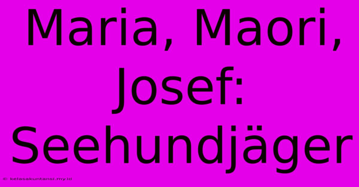 Maria, Maori, Josef: Seehundjäger