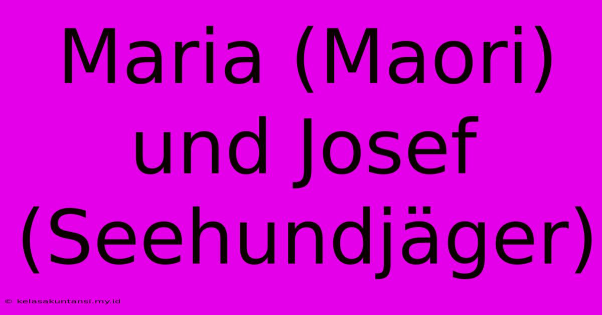 Maria (Maori) Und Josef (Seehundjäger)