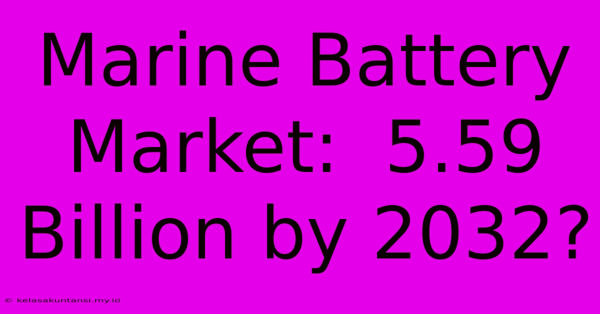 Marine Battery Market:  5.59 Billion By 2032?