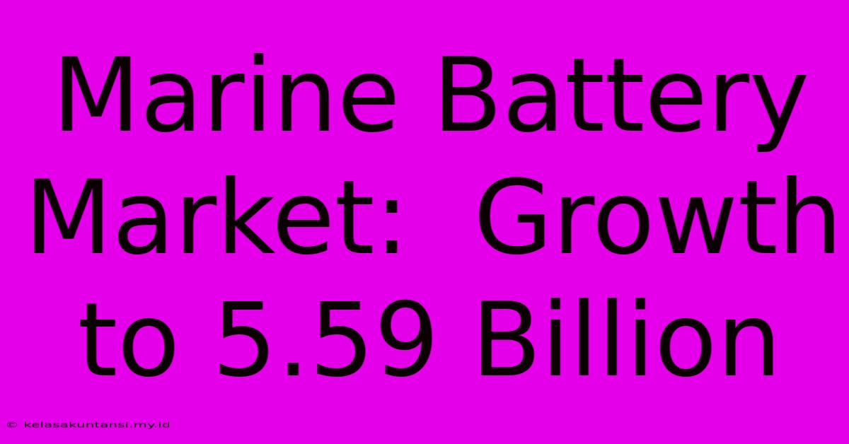 Marine Battery Market:  Growth To 5.59 Billion