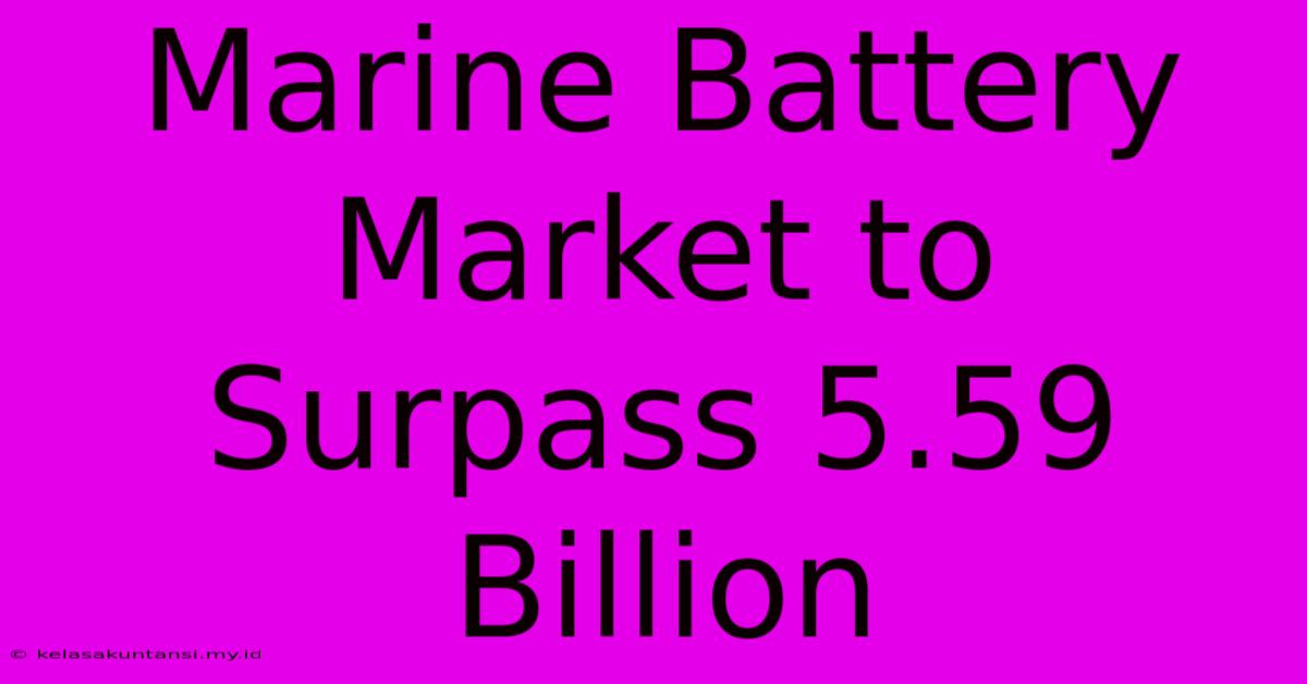 Marine Battery Market To Surpass 5.59 Billion