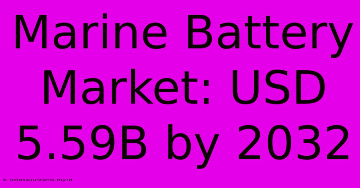 Marine Battery Market: USD 5.59B By 2032