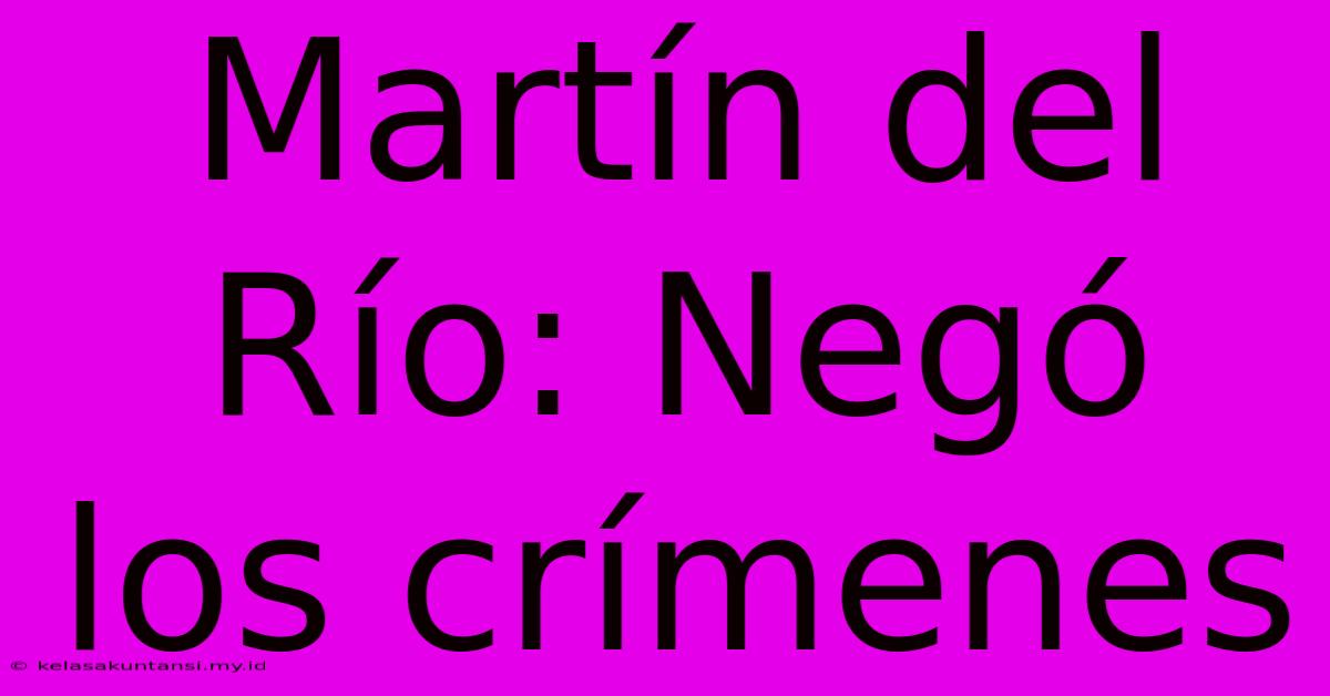 Martín Del Río: Negó Los Crímenes